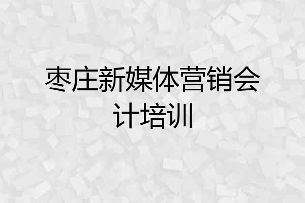 枣庄新媒体营销会计培训