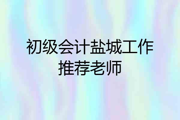 初级会计盐城工作推荐老师