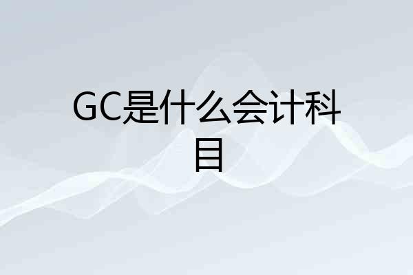 GC是什么会计科目