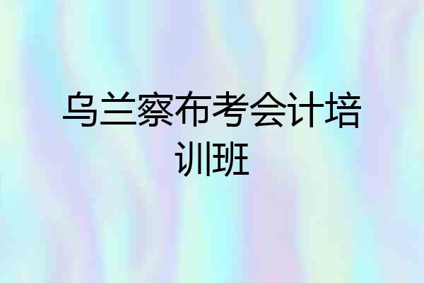 乌兰察布考会计培训班