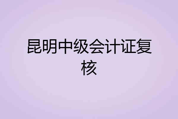 昆明中级会计证复核