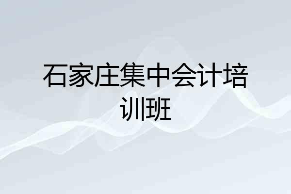 石家庄集中会计培训班