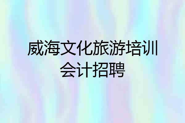 威海文化旅游培训会计招聘