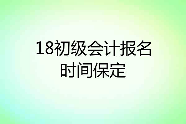 18初级会计报名时间保定