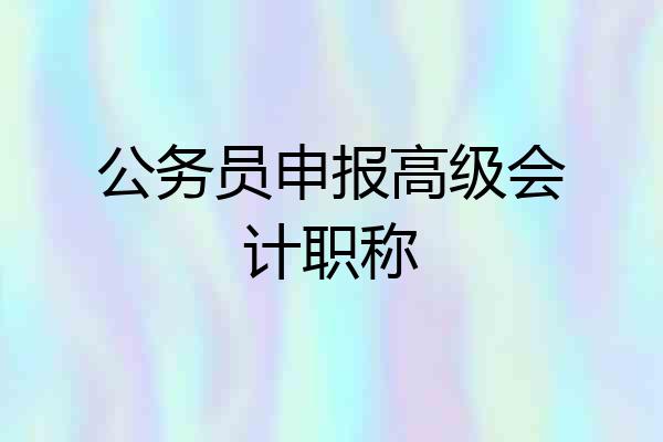 公务员申报高级会计职称