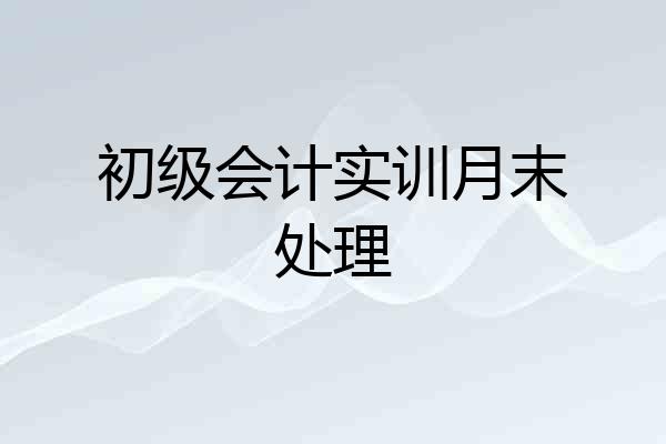初级会计实训月末处理