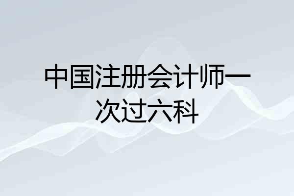 中国注册会计师一次过六科