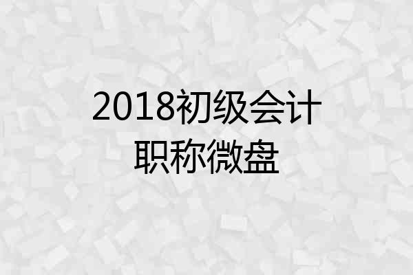 2018初级会计职称微盘