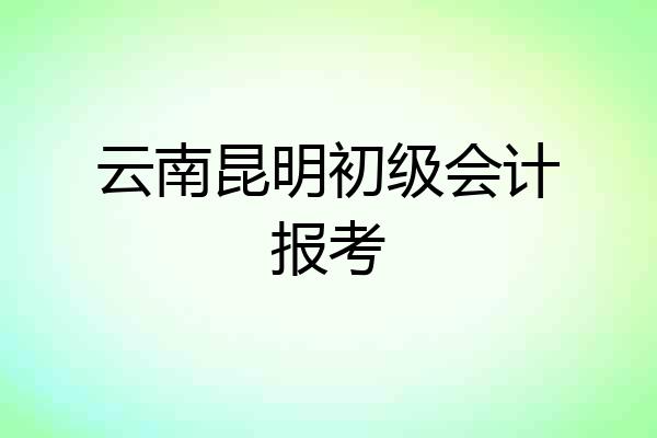 云南昆明初级会计报考