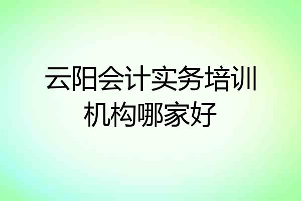 云阳会计实务培训机构哪家好