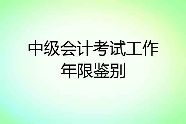 中级会计考试工作年限鉴别