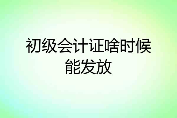 初级会计证啥时候能发放