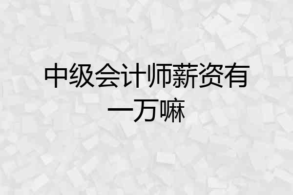 中级会计师薪资有一万嘛