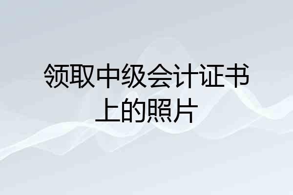 领取中级会计证书上的照片