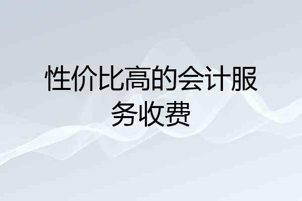性价比高的会计服务收费