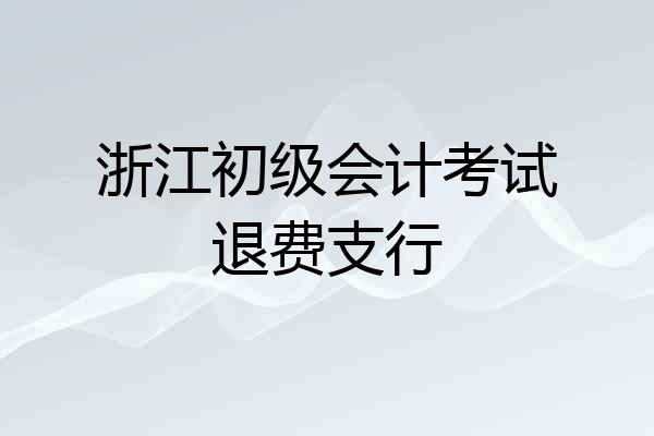 浙江初级会计考试退费支行