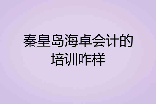 秦皇岛海卓会计的培训咋样