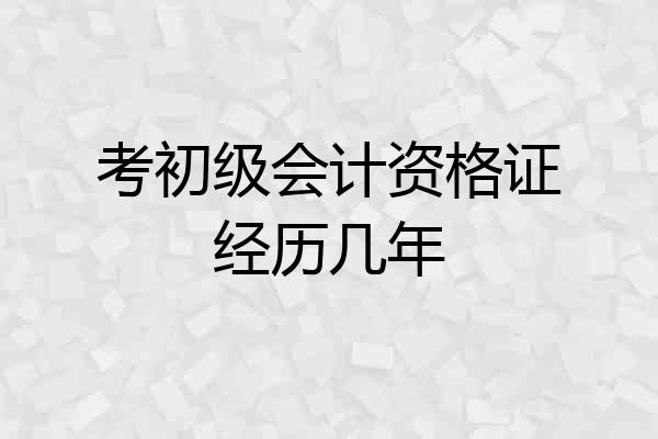 考初级会计资格证经历几年