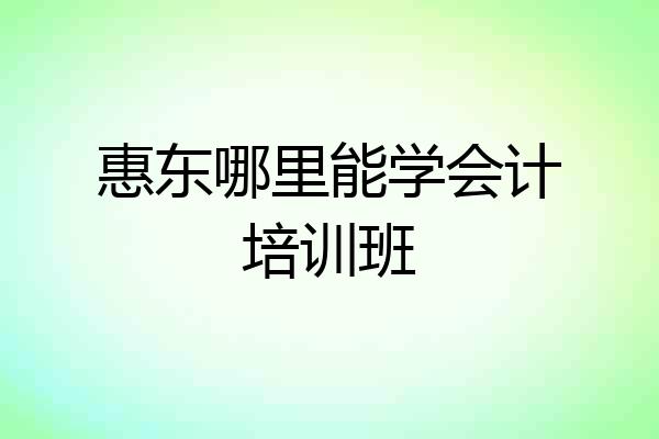 惠东哪里能学会计培训班
