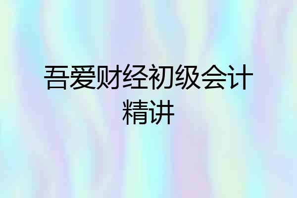 吾爱财经初级会计精讲