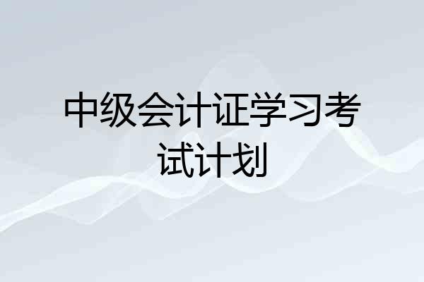 中级会计证学习考试计划