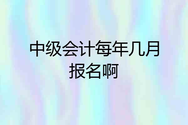 中级会计每年几月报名啊