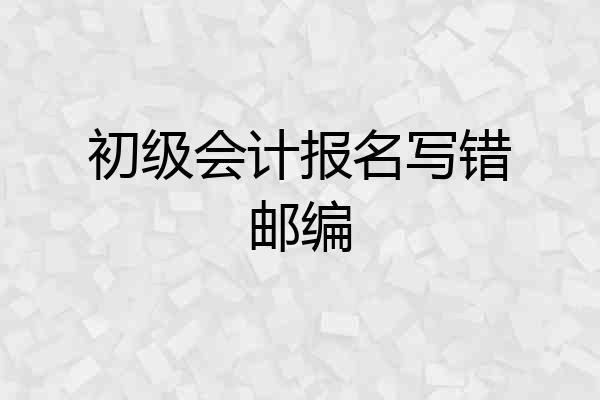 初级会计报名写错邮编
