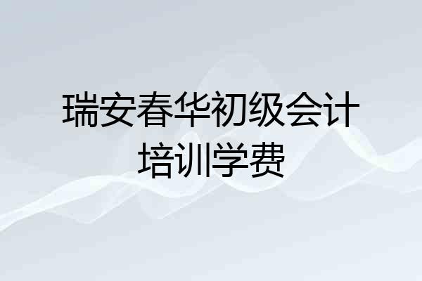 瑞安春华初级会计培训学费
