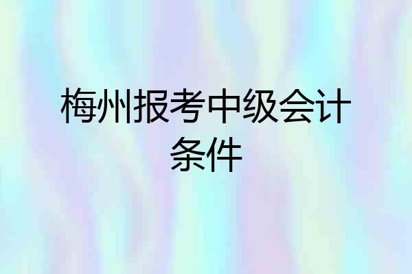 梅州报考中级会计条件