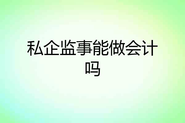 私企监事能做会计吗