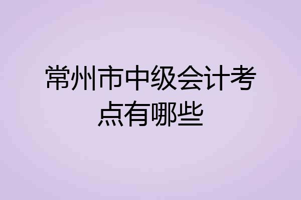 常州市中级会计考点有哪些