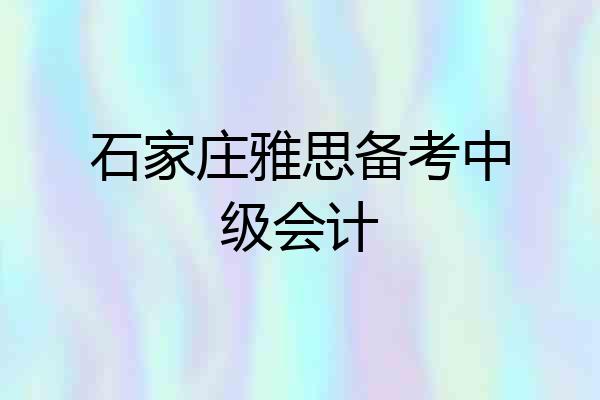 石家庄雅思备考中级会计