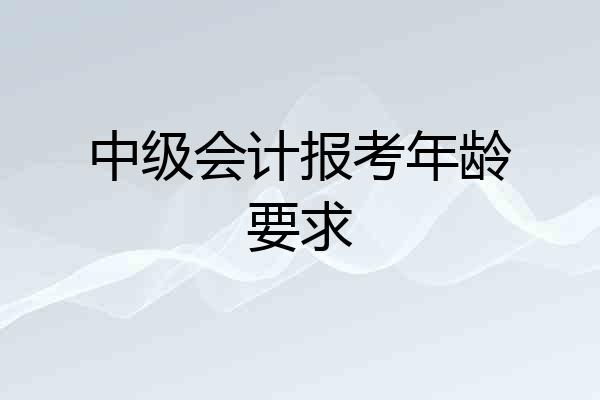 中级会计报考年龄要求