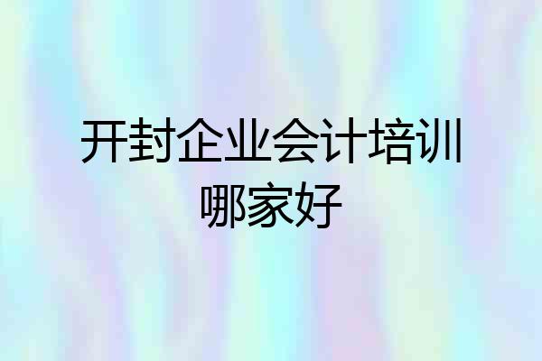 开封企业会计培训哪家好