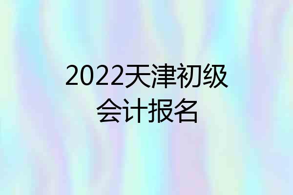 2022天津初级会计报名