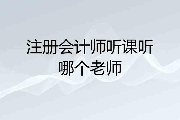注册会计师听课听哪个老师
