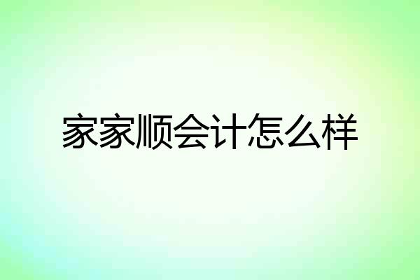 家家顺会计怎么样
