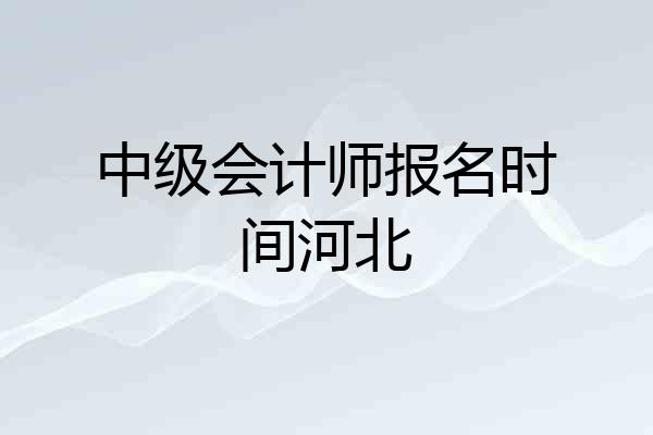 中级会计师报名时间河北