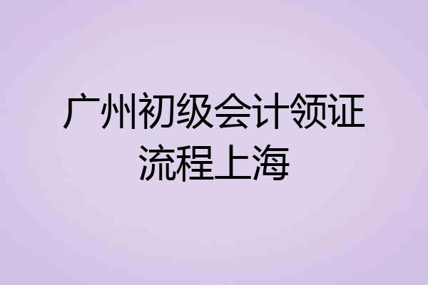 广州初级会计领证流程上海