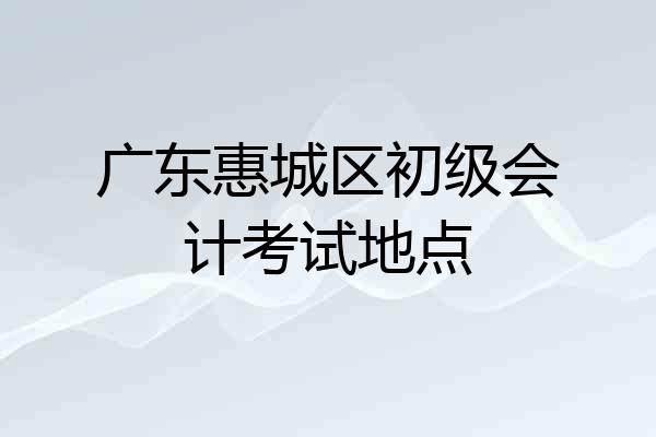 广东惠城区初级会计考试地点