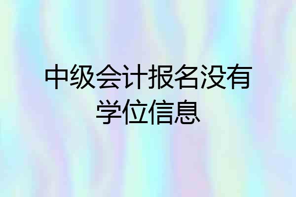 中级会计报名没有学位信息