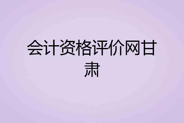 会计资格评价网甘肃