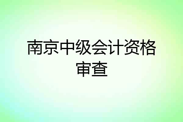 南京中级会计资格审查
