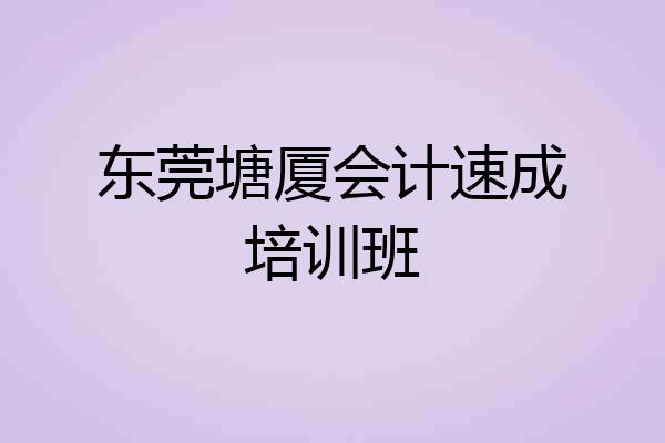 东莞塘厦会计速成培训班