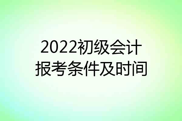 2022初级会计报考条件及时间