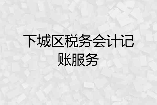 下城区税务会计记账服务