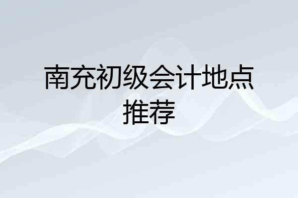 南充初级会计地点推荐