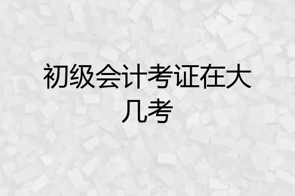 初级会计考证在大几考