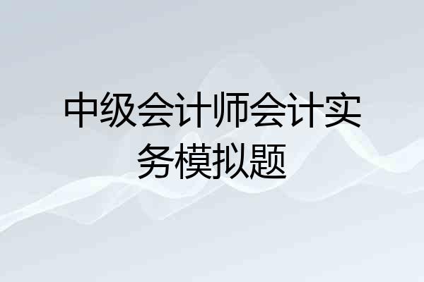 中级会计师会计实务模拟题