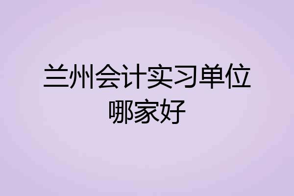 兰州会计实习单位哪家好